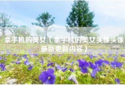 拿手机的美女（拿手机的美女头像头像最新更新内容）