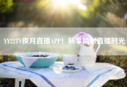 YY22TV夜月直播APP！畅享精彩直播时光