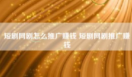 短剧网剧怎么推广赚钱 短剧网剧推广赚钱