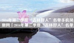 2016年第二季度“吉林好人”名单手机凤凰网「2016年第二季度“吉林好人”名单」