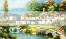 妖股横行，极速交易快人一步，如何最低门槛开通VIP通道呢？