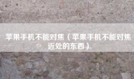 苹果手机不能对焦（苹果手机不能对焦近处的东西）