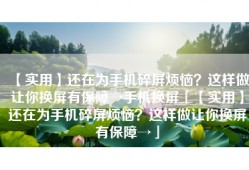 【实用】还在为手机碎屏烦恼？这样做让你换屏有保障→手机换屏「【实用】还在为手机碎屏烦恼？这样做让你换屏有保障→」