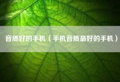 音质好的手机（手机音质最好的手机）