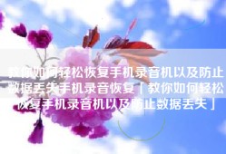 教你如何轻松恢复手机录音机以及防止数据丢失手机录音恢复「教你如何轻松恢复手机录音机以及防止数据丢失」