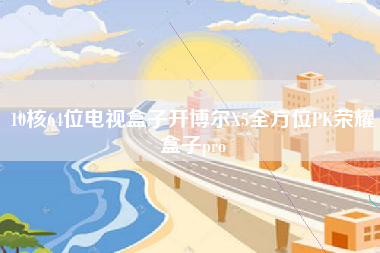10核64位电视盒子开博尔X5全方位PK荣耀盒子pro