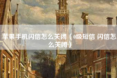 苹果手机闪信怎么关闭（0级短信 闪信怎么关闭）
