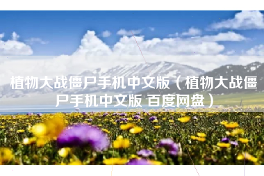 植物大战僵尸手机中文版（植物大战僵尸手机中文版 百度网盘）