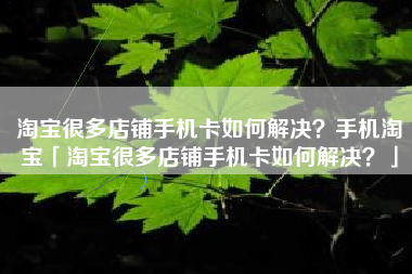 淘宝很多店铺手机卡如何解决？手机淘宝「淘宝很多店铺手机卡如何解决？」