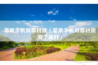 苹果手机屏幕材质（苹果手机屏幕材质哪个最好）