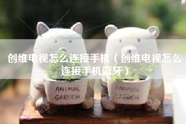 创维电视怎么连接手机（创维电视怎么连接手机蓝牙）