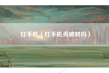 红手机（红手机壳破财吗）